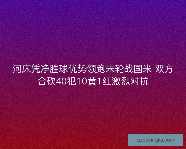河床凭净胜球优势领跑末轮战国米 双方合砍40犯10黄1红激烈对抗