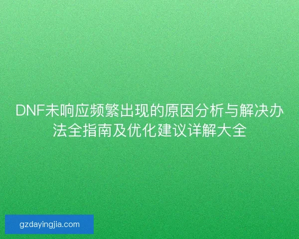 DNF未响应频繁出现的原因分析与解决办法全指南及优化建议详解大全